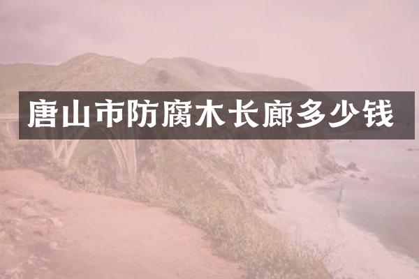 唐山市防腐木长廊多少钱