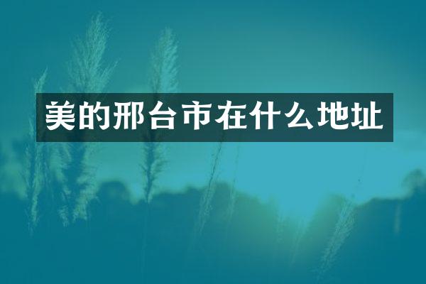 美的邢台市在什么地址