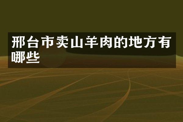 邢台市卖山羊肉的地方有哪些