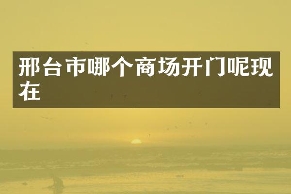 邢台市哪个商场开门呢现在