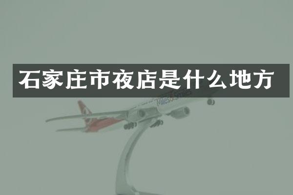 石家庄市夜店是什么地方