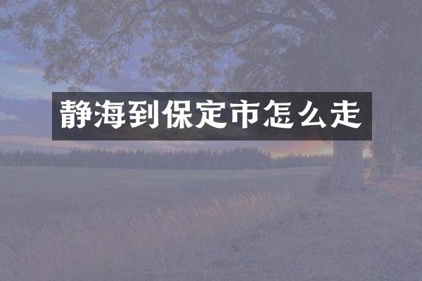静海到保定市怎么走