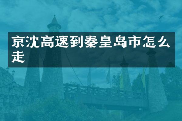 京沈高速到秦皇岛市怎么走