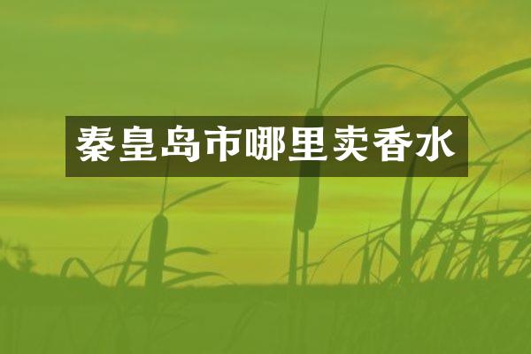 秦皇岛市哪里卖香水