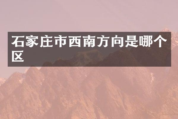 石家庄市西南方向是哪个区