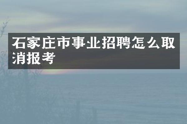 石家庄市事业招聘怎么取消报考