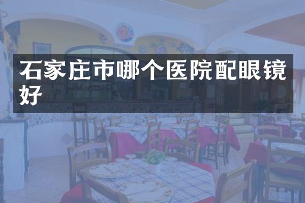 石家庄市哪个医院配眼镜好