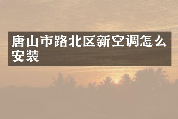 唐山市路北区新空调怎么安装