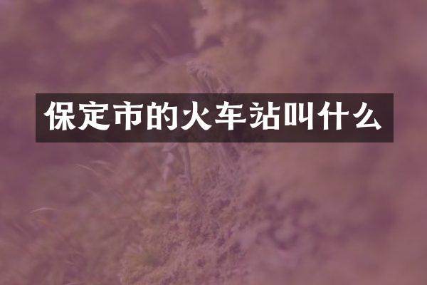保定市的火车站叫什么