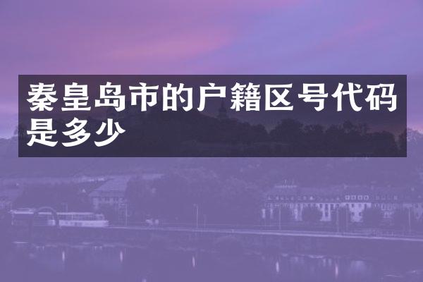 秦皇岛市的户籍区号代码是多少