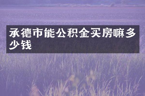 承德市能公积金买房嘛多少钱