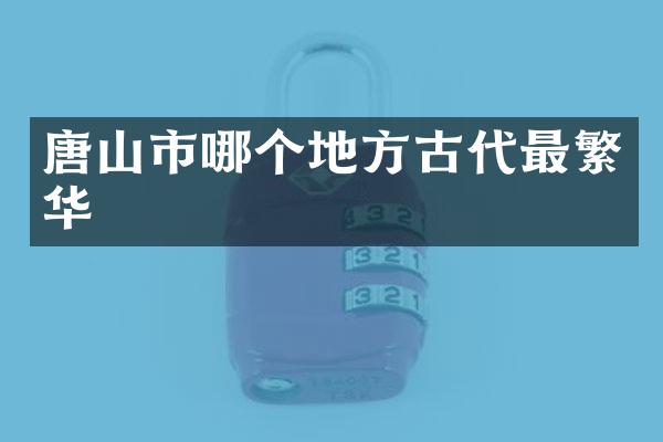 唐山市哪个地方古代最繁华