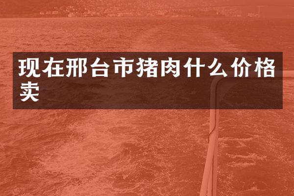 现在邢台市猪肉什么价格卖