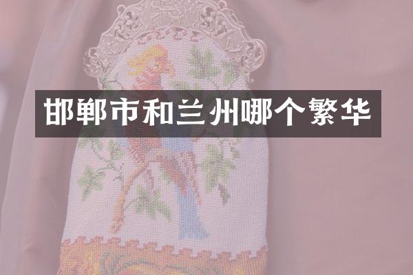 邯郸市和兰州哪个繁华