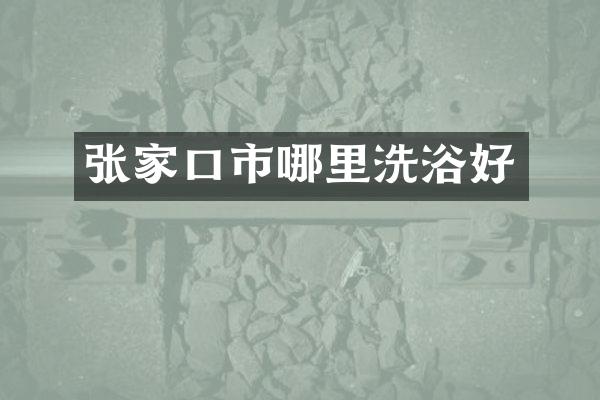 张家口市哪里洗浴好
