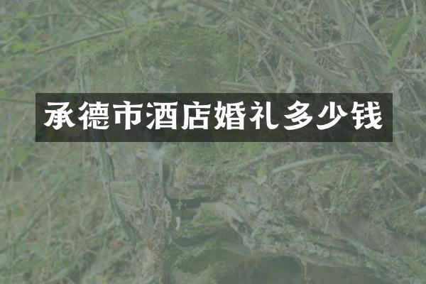 承德市酒店婚礼多少钱