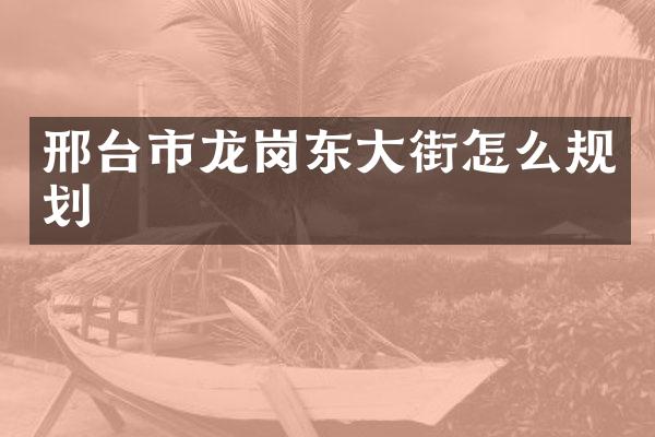 邢台市龙岗东大街怎么规划