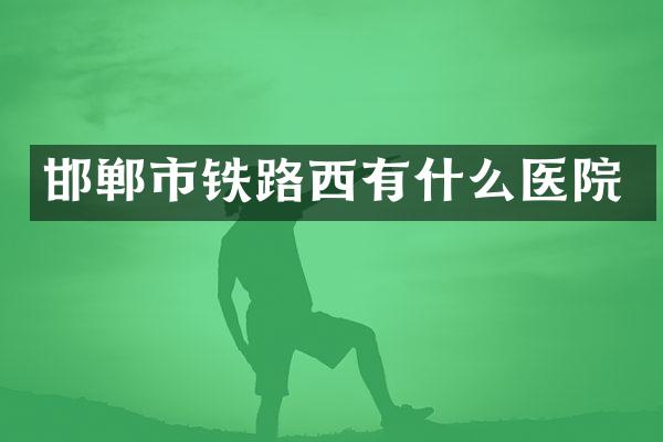 邯郸市铁路西有什么医院