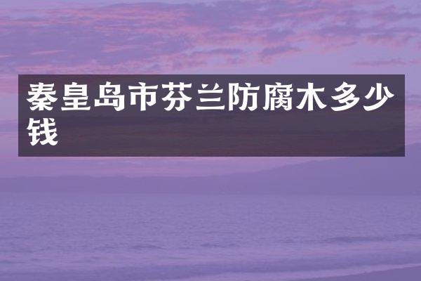 秦皇岛市芬兰防腐木多少钱