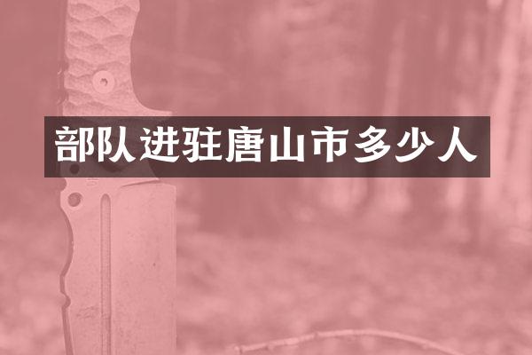 部队进驻唐山市多少人