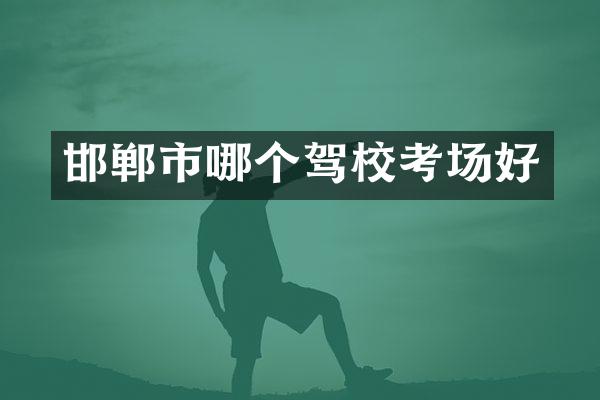 邯郸市哪个驾校考场好