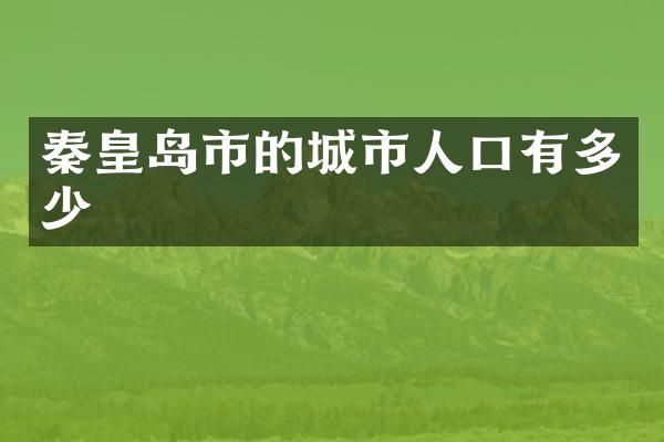 秦皇岛市的城市人口有多少