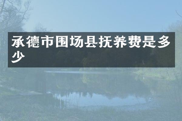 承德市围场县抚养费是多少