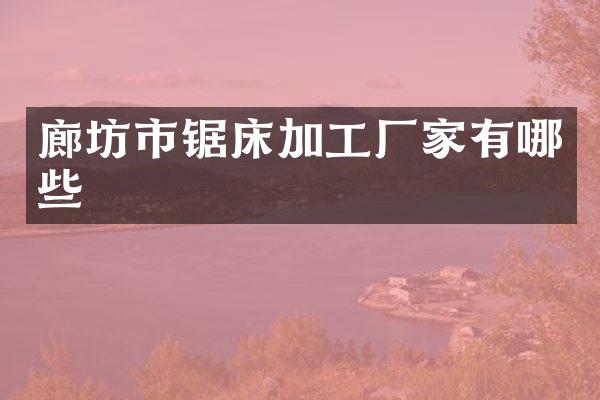 廊坊市锯床加工厂家有哪些