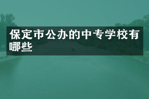 保定市公办的中专学校有哪些