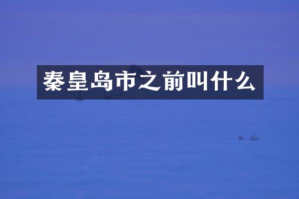 秦皇岛市之前叫什么