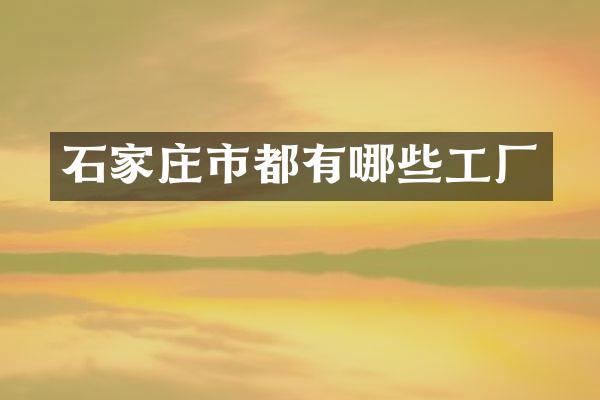 石家庄市都有哪些工厂