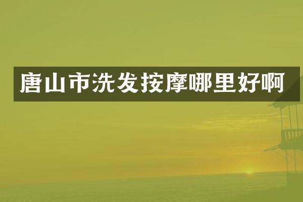 唐山市洗发按摩哪里好啊
