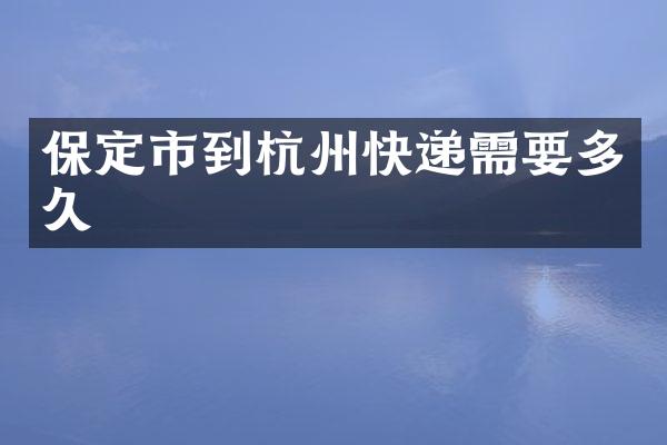 保定市到杭州快递需要多久
