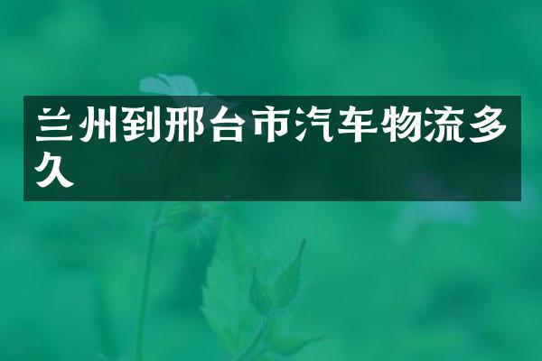 兰州到邢台市汽车物流多久