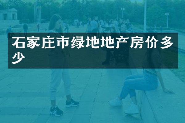 石家庄市绿地地产房价多少