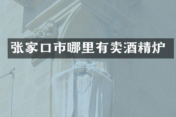 张家口市哪里有卖酒精炉