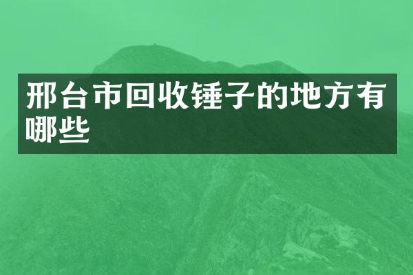 邢台市回收锤子的地方有哪些