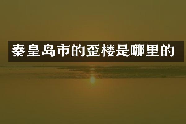 秦皇岛市的歪楼是哪里的