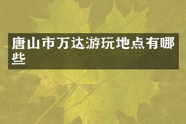 唐山市万达游玩地点有哪些