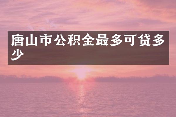 唐山市公积金最多可贷多少