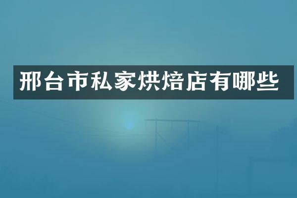 邢台市私家烘焙店有哪些