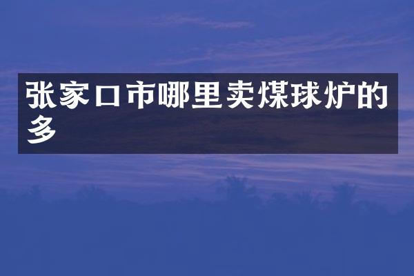 张家口市哪里卖煤球炉的多