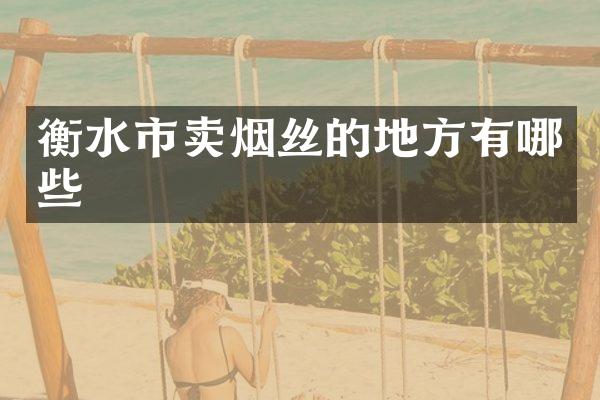 衡水市卖烟丝的地方有哪些