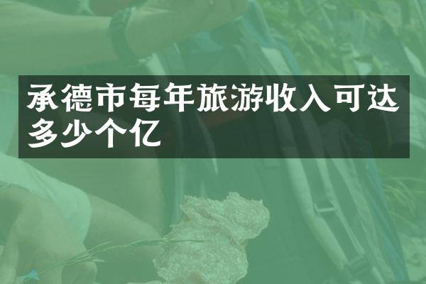 承德市每年旅游收入可达多少个亿