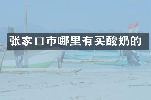 张家口市哪里有买酸奶的