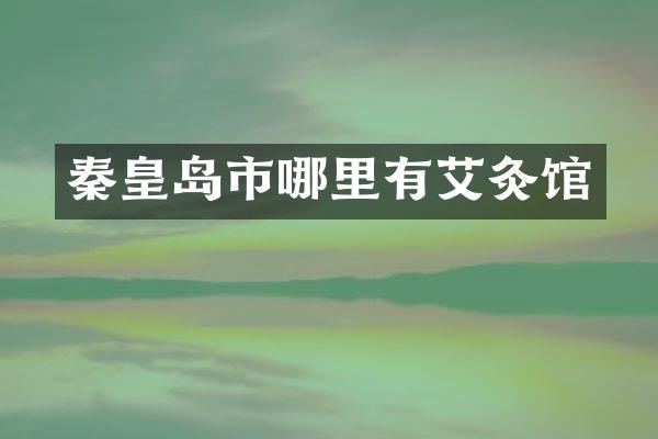 秦皇岛市哪里有艾灸馆