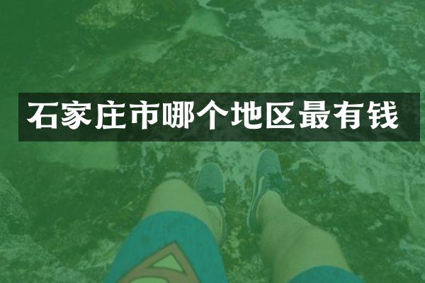 石家庄市哪个地区最有钱