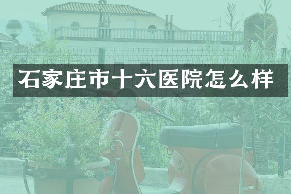 石家庄市十六医院怎么样