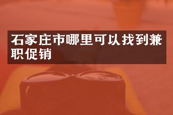 石家庄市哪里可以找到兼职促销
