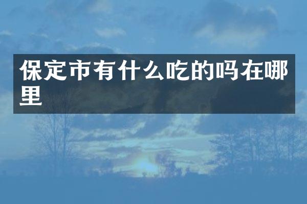 保定市有什么吃的吗在哪里